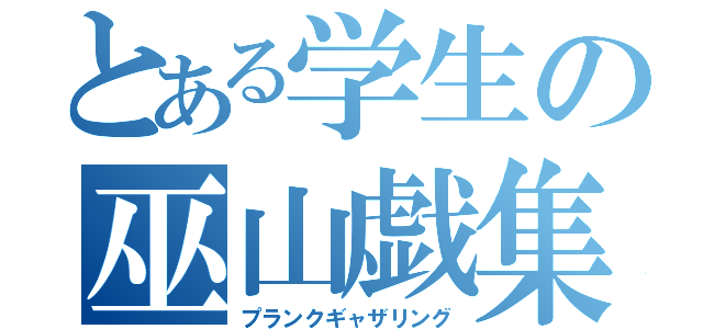 とある学生の巫山戯集会（プランクギャザリング）