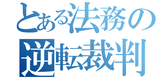 とある法務の逆転裁判（）