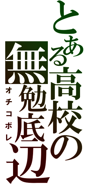 とある高校の無勉底辺（オチコボレ）