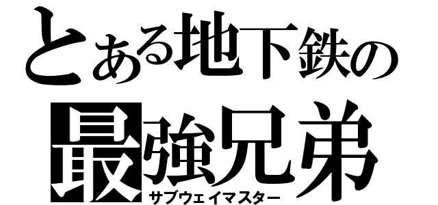 とある地下鉄の最強兄弟（サブウェイマスター）