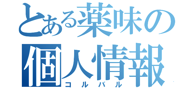 とある薬味の個人情報（コルバル）