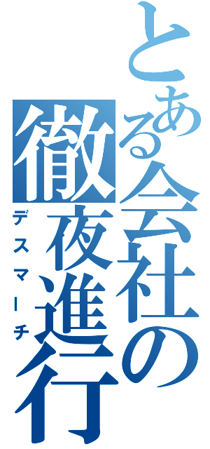 とある会社の徹夜進行（デスマーチ）