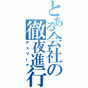 とある会社の徹夜進行（デスマーチ）