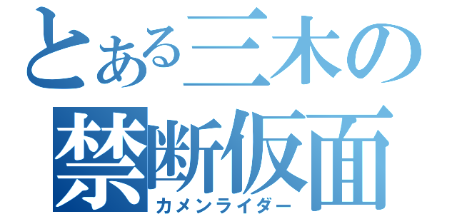 とある三木の禁断仮面（カメンライダー）