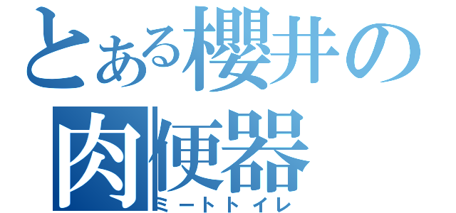 とある櫻井の肉便器（ミートトイレ）