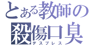 とある教師の殺傷口臭（デスブレス）