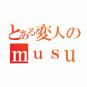 とある変人のｍｕｓｕｔａｎｎｇｕ（）