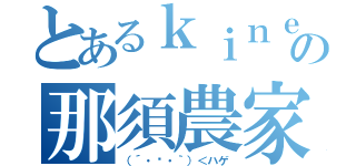 とあるｋｉｎｅｎｎの那須農家枠（（´・◡・｀）＜ハゲ）