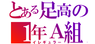 とある足高の１年Ａ組（イレギュラー）