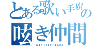 とある歌い手廚の呟き仲間（ＴｗｉｔｔｅｒＦｒｉｅｎｄ）