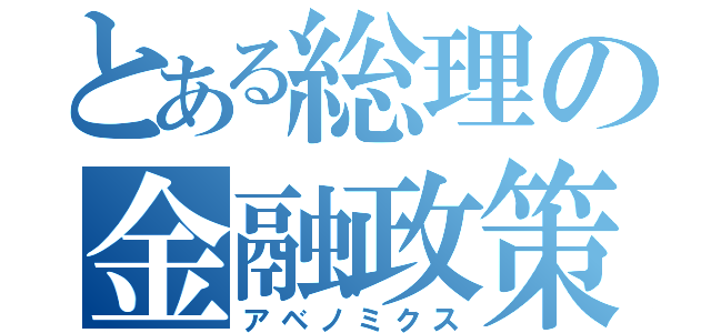 とある総理の金融政策（アベノミクス）