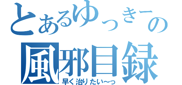 とあるゆっきーの風邪目録（早く治りたい～っ）