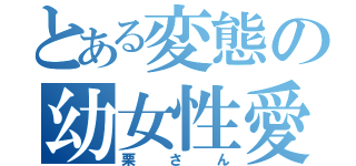 とある変態の幼女性愛（栗さん）