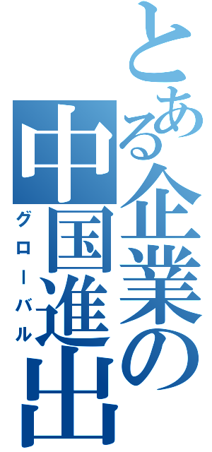 とある企業の中国進出（グローバル）