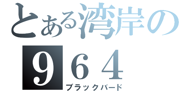 とある湾岸の９６４（ブラックバード）