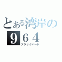 とある湾岸の９６４（ブラックバード）