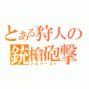 とある狩人の銃槍砲撃（フルバースト）