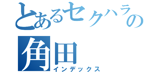 とあるセクハラの角田（インデックス）