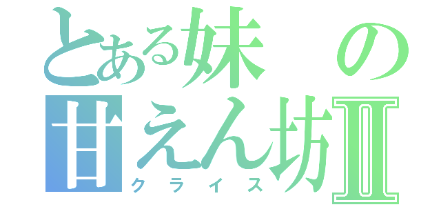 とある妹の甘えん坊Ⅱ（クライス）