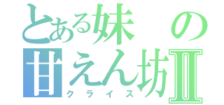 とある妹の甘えん坊Ⅱ（クライス）