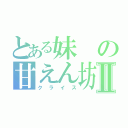 とある妹の甘えん坊Ⅱ（クライス）