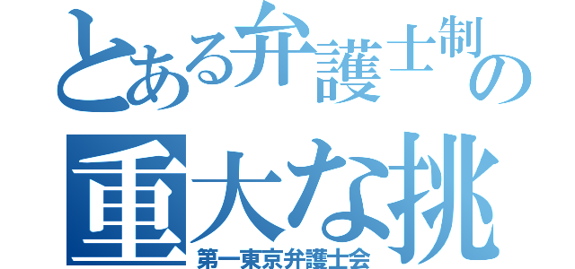 とある弁護士制度への重大な挑戦（第一東京弁護士会）