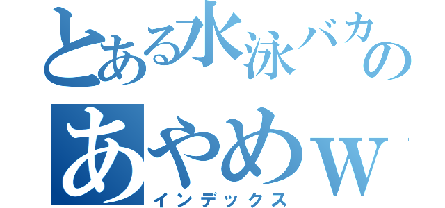 とある水泳バカのあやめｗ（インデックス）