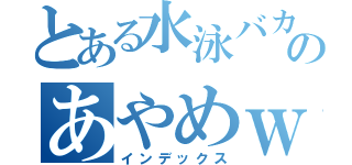 とある水泳バカのあやめｗ（インデックス）