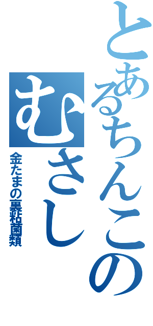 とあるちんこのむさし（金たまの裏粘菌類）