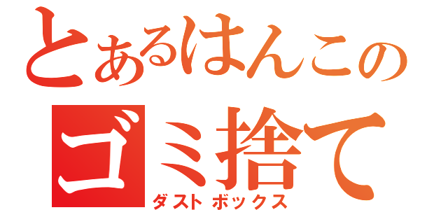 とあるはんこのゴミ捨て場（ダストボックス）