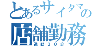 とあるサイタマの店舗勤務（通勤３０分）