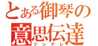 とある御琴の意思伝達（ツンデレ）