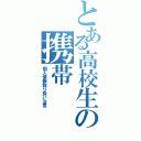 とある高校生の携帯（個人情報取り扱い注意）