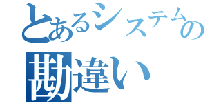 とあるシステム屋の勘違い（）