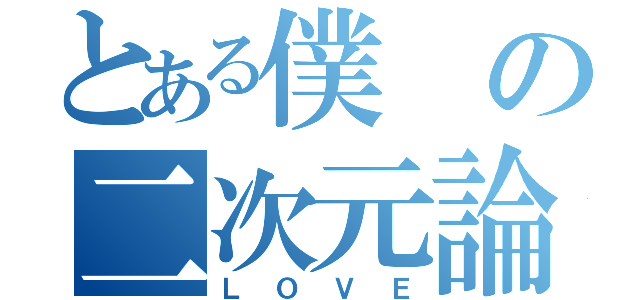 とある僕の二次元論（ＬＯＶＥ）