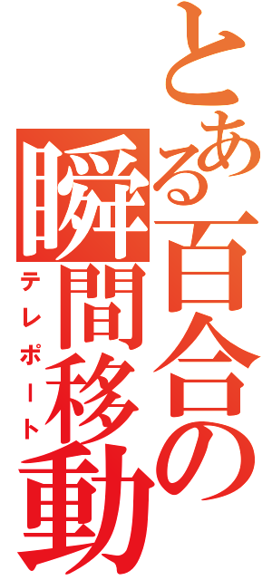 とある百合の瞬間移動（テレポート）