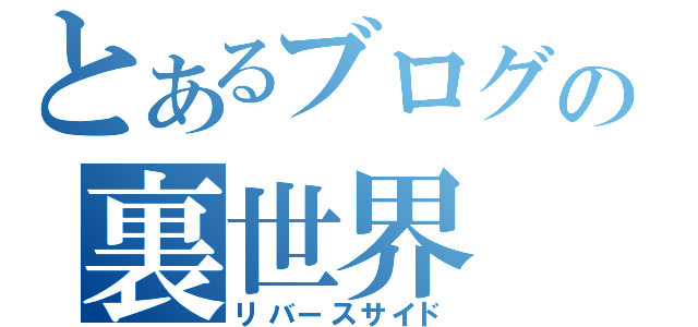 とあるブログの裏世界（リバースサイド）