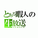 とある暇人の生放送（リアルラジオ）