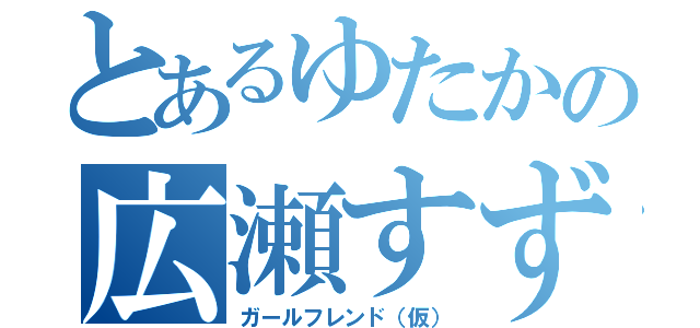 とあるゆたかの広瀬すず（ガールフレンド（仮））