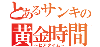 とあるサンキの黄金時間（～ビアタイム～）