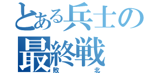 とある兵士の最終戦（敗北）