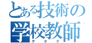 とある技術の学校教師（ヲタク）