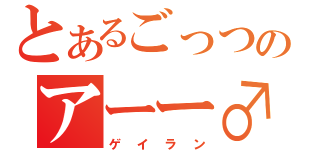 とあるごっつのアーー♂（ゲイラン）