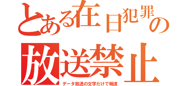 とある在日犯罪の放送禁止（データ放送の文字だけで報道）