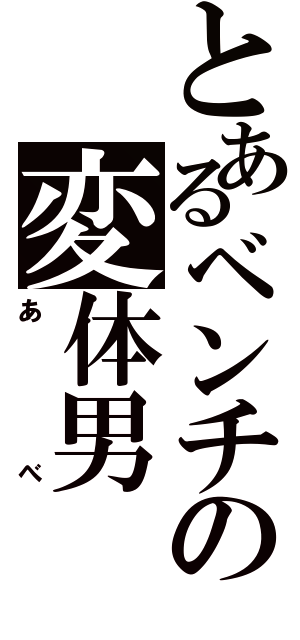 とあるベンチの変体男（あべ）