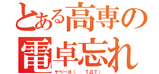 とある高専の電卓忘れ（ヤベ―ヨ（  ＴДＴ））