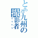 とある九州の撮影者（とりてつ）