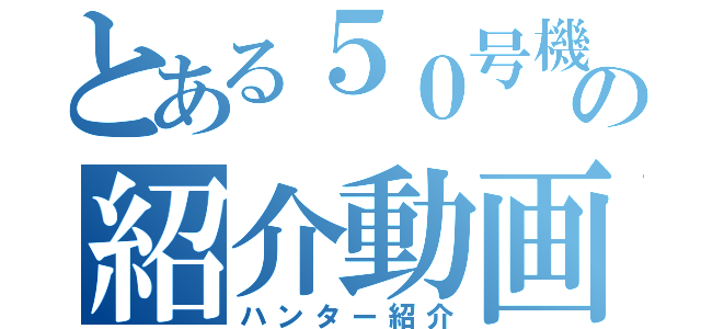 とある５０号機の紹介動画（ハンター紹介）