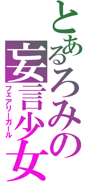 とあるろみの妄言少女（フェアリーガール）