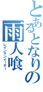 とあるとなりの雨人喰（レインマンイーター）